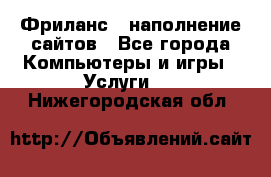 Фриланс - наполнение сайтов - Все города Компьютеры и игры » Услуги   . Нижегородская обл.